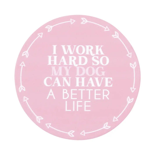 Coaster Work Hard Better Dog Life