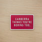 Canberra Thinks You're Boring Too Magnet