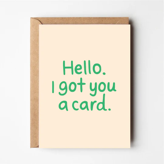 Hello I Got You a Card Card