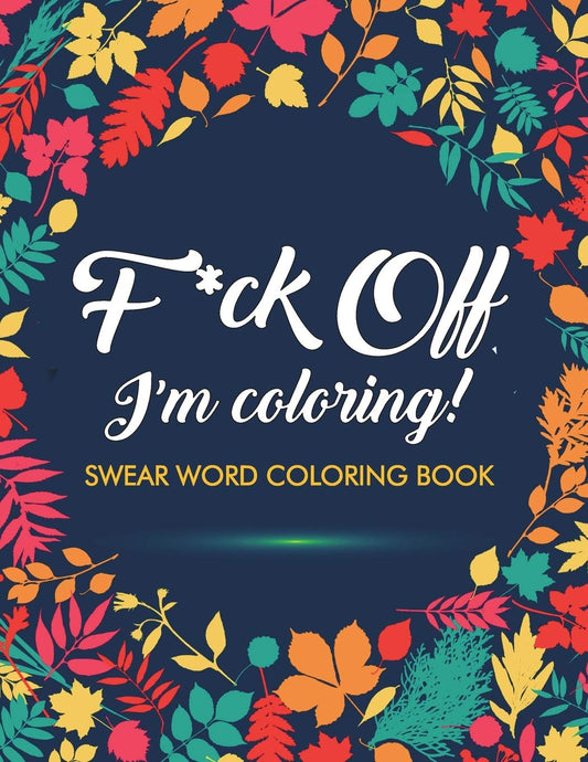 F*ck Off!! I'm Colouring! Colouring Book